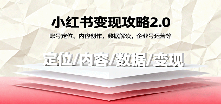 小红书变现攻略2.0：账号定位、内容创作，数据解读，企业号运营等|学课链网创
