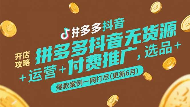 （15169期）拼多多抖音无货源开店攻略，选品+运营+付费推广+爆款案例一网打尽(更新6月|学课链网创