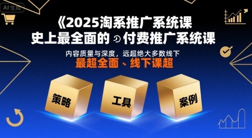 2025淘系推广系统课,史上最全面的付费推广系统课,内容质量与深度,远超绝大多数线下课|学课链网创