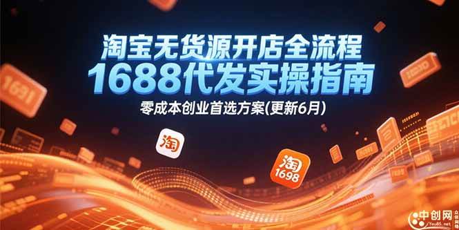 （15174期）淘宝无货源开店全流程，1688代发实操指南，零成本创业首选方案(更新6月)|学课链网创