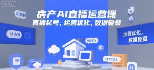 房产AI直播运营课，直播起号，运营优化，数据复盘|学课链网创