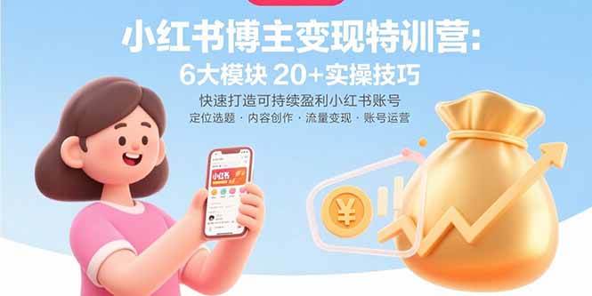 （15775期）小红书博主变现特训营：6大模块20+实操技巧 快速打造可持续盈利小红书账号|学课链网创