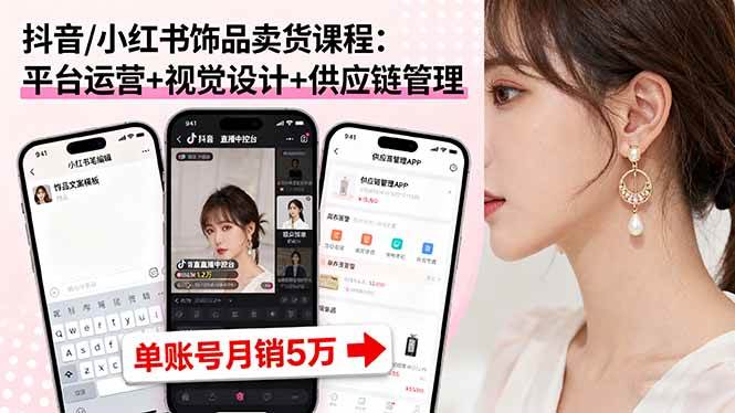 （16035期）抖音/小红书饰品卖货课程：平台运营+视觉设计+供应链管理，单账号月销5万|学课链网创