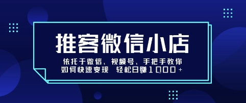 推客微信小店依托于微信、视频号，手把手教你如何快速变现 轻松日入1k+【揭秘】|学课链网创