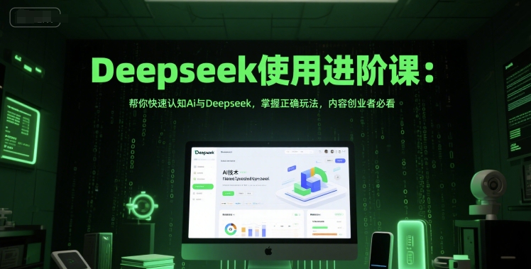 Deepseek使用进阶课：帮你快速认知Ai与Deepseek，掌握正确玩法，内容创业者必看|学课链网创