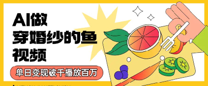 用AI制作穿婚纱的鱼视频，单日变现多张，轻松收割百万播放|学课链网创