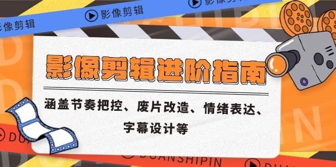 （14941期）影像剪辑进阶指南，涵盖节奏把控、废片改造、情绪表达、字幕设计等|学课链网创