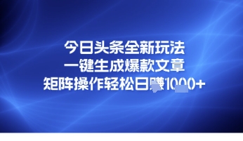 今日头条全新玩法，一键生成爆款文章，矩阵操作轻松日入几张|学课链网创