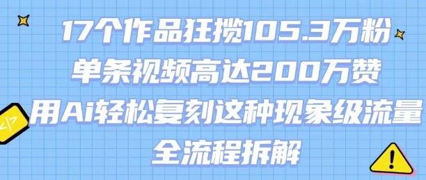 17个作品狂揽105.3W粉，单条视频高达200W赞，用Ai轻松复刻这种现象级流量!(全流程拆解)|学课链网创