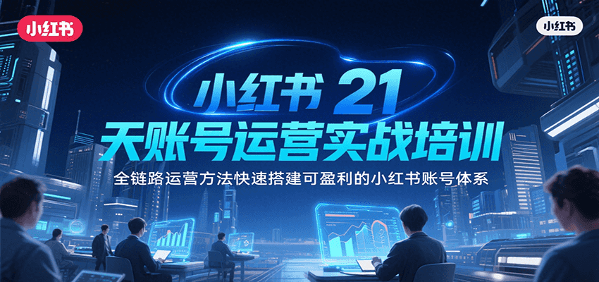 小红书21天账号运营实战培训，全链路运营方法快速搭建可盈利的小红书账号体系|学课链网创