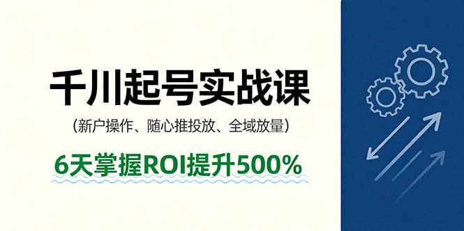 抖音千川起号实战课,新户操作,随心推投放,全域放量,6天掌握ROI提升500%|学课链网创