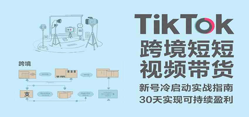 TikTok跨境短视频带货，30天攻克新号冷启动、0-1实现跨境可持续盈利|学课链网创