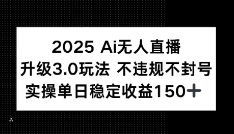 2025AI无人直播升级3.0玩法，不违规 不封号，单日稳定收益150+|学课链网创