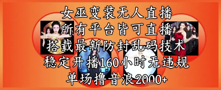 女巫变装直播最新玩法，所有直播平台皆可操作，稳定开播160小时无违规，单场撸音浪2k+|学课链网创