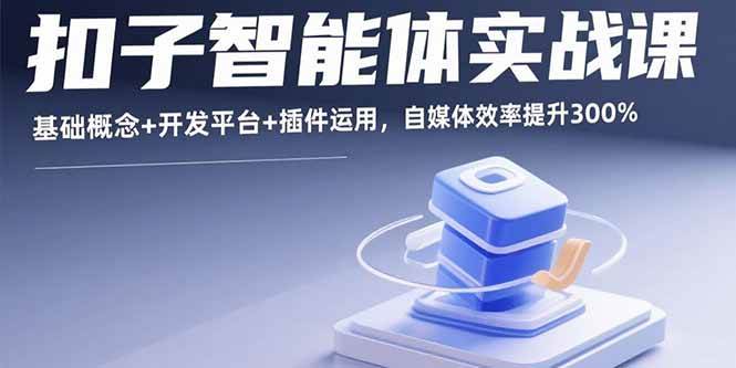 （15922期）扣子智能体实战课，基础概念+开发平台+插件运用，自媒体效率提升300%|学课链网创