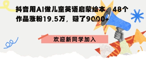 抖音用AI做儿童英语启蒙绘本，48个作品涨粉19.5W，挣了9k+|学课链网创