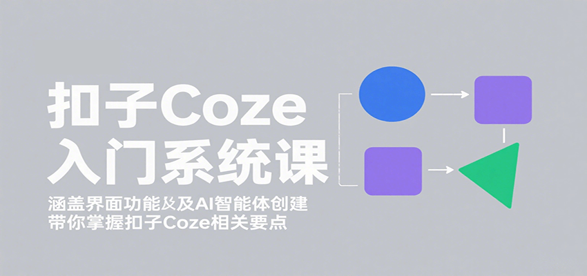 扣子Coze入门系统课：涵盖界面功能及AI智能体创建，带你掌握扣子Coze相关要点|学课链网创