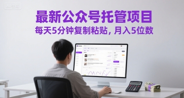 最新公众号托管项目，每天5分钟复制粘贴，月入5位数【揭秘】|学课链网创
