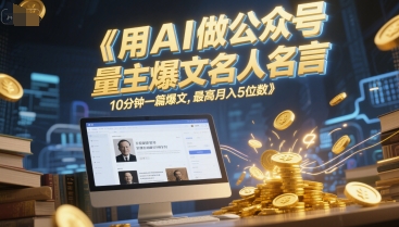 用AI做公众号流量主爆文名人名言，10分钟一篇爆文，最高月入5位数|学课链网创