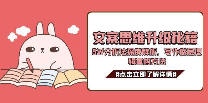 文案思维升级秘籍，5W分析法深度解析，写作底层逻辑重构方法|学课链网创