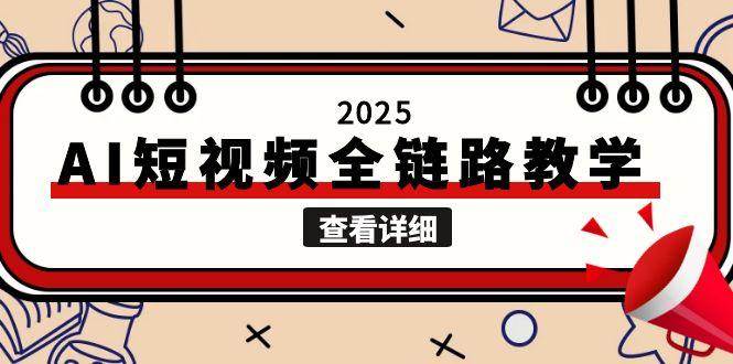（15162期）2025AI短视频全链路教学，文案图片视频生成，解决自媒体创作痛点|学课链网创