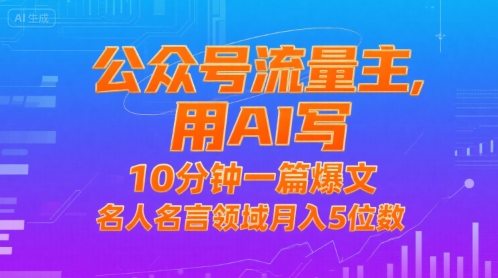 公众号流量主，用AI写，10分钟一篇爆文，名人名言领域月入5位数|学课链网创