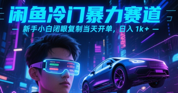 闲鱼冷门暴力赛道，新手小白闭眼复制当天开单，日入1k+【揭秘】|学课链网创