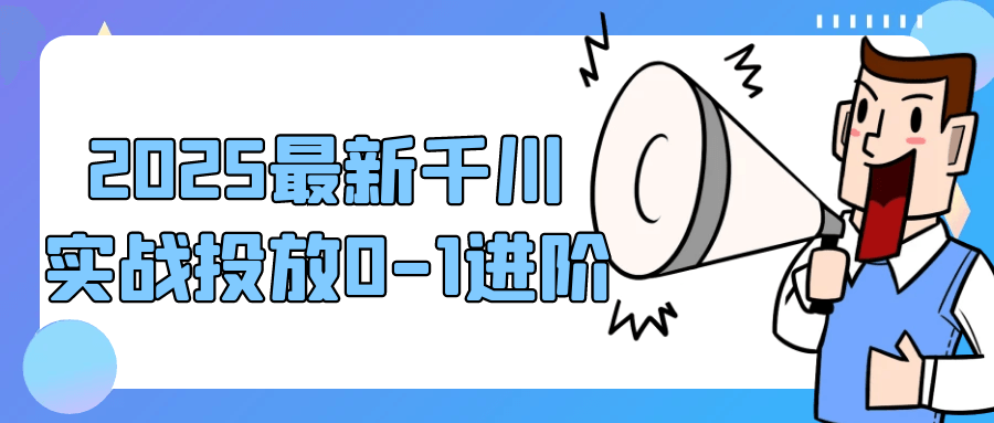 2025最新千川实战投放0-1进阶|学课链网创