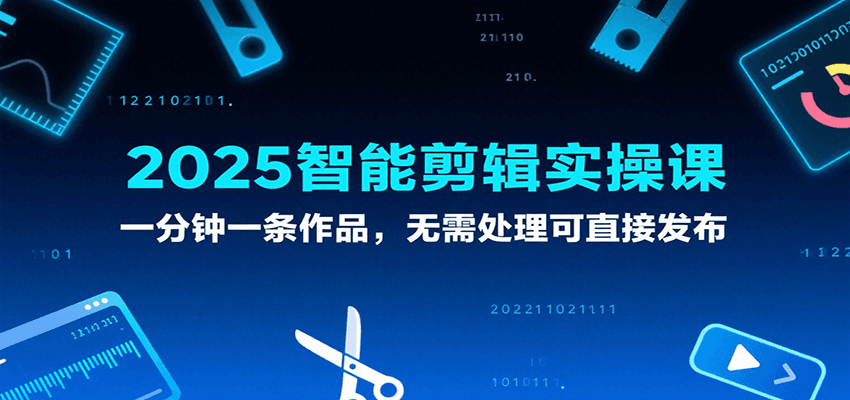 2025智能剪辑实操课，一分钟一条作品，无需处理可直接发布|学课链网创