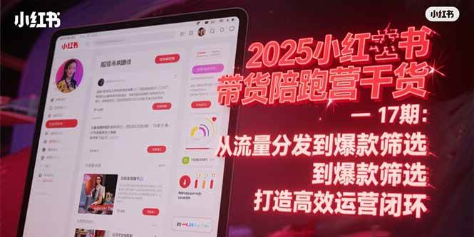 （15193期）2025小红书带货陪跑营干货-17期：从流量分发到爆款筛选 打造高效运营闭环|学课链网创
