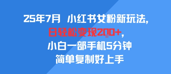 25年7月小红书女粉新玩法，公域转私域变现，日轻松变现2张+，5分钟简单复制好上手|学课链网创