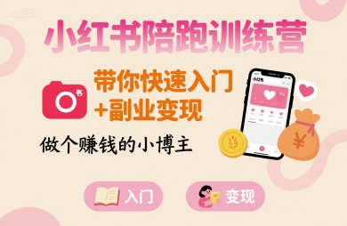 小红书陪跑训练营，带你快速入门+副业变现，做个賺钱的小博主|学课链网创