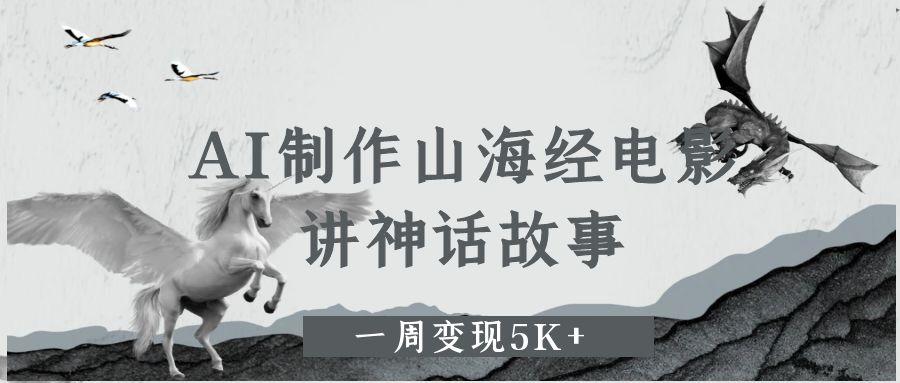 AI制作山海经电影，讲神话故事，一周变现5K+。|学课链网创