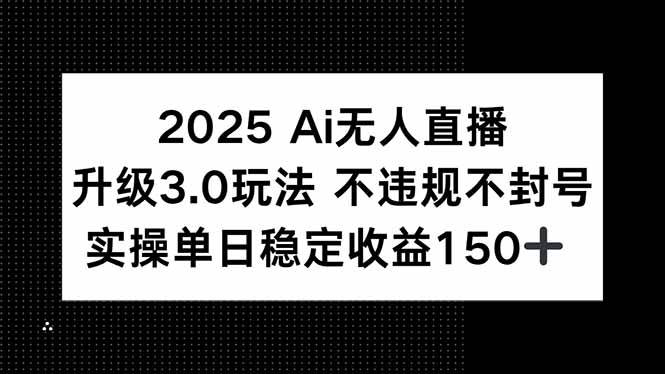 （15203期）2025 AI无人直播升级3.0玩法，不违规 不封号，单日稳定收益150+|学课链网创