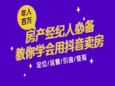 7天学会抖音卖房：从月薪5千到年入百W，新时代房产经纪人必备技能|学课链网创
