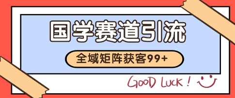 国学赛道精准拓客，自热矩阵日引99+ 获客SOP【揭秘】|学课链网创