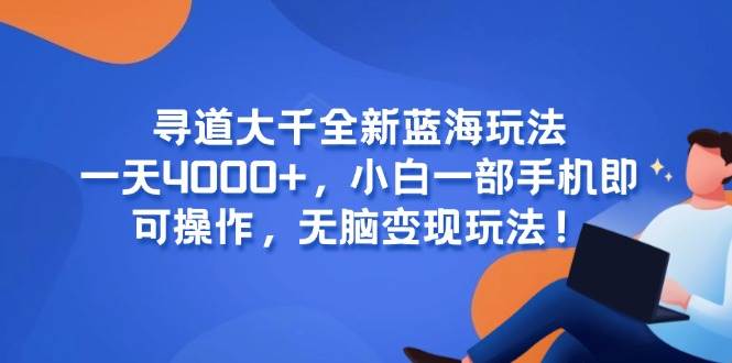 （15050期）寻道大千全新蓝海玩法，一天4000+，小白一部手机即可操作，无脑变现玩法！|学课链网创