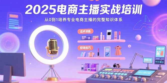 （15560期）2025电商主播实战培训：从0到1培养专业电商主播的完整知识体系|学课链网创