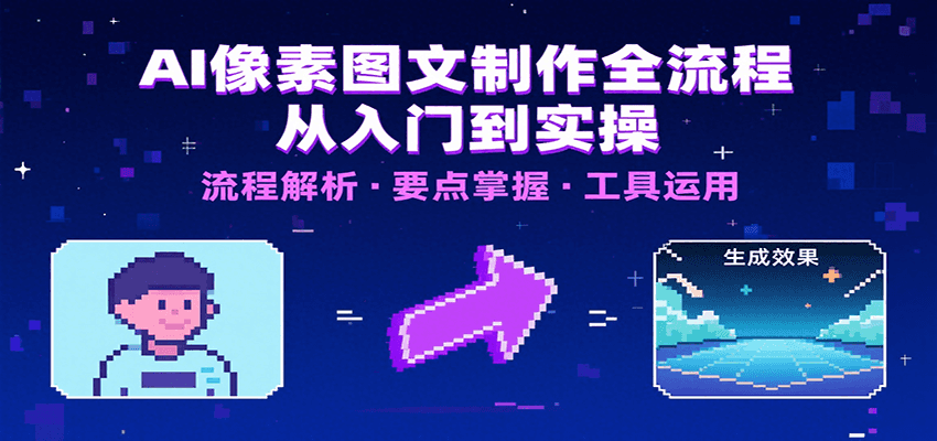 AI像素图文制作全流程：内容要点、文案选择及所用工具，助你快速入局|学课链网创