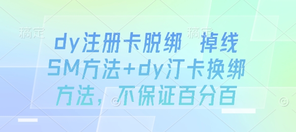 dy注册卡脱绑 掉线SM方法+dy汀卡换绑方法，不保证百分百|学课链网创
