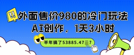 外面售价980的冷门玩法，AI创作，1天3小时，半年搞了53885.47？|学课链网创