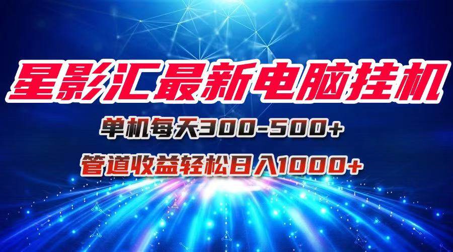 （15003期）星影汇最新电脑挂机单机每天300+团队管道收益轻松日入1000+|学课链网创