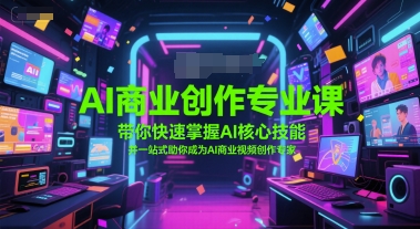 AI商业创作专业课，带你快速掌握AI核心技能，并一站式助你成为AI商业视频创作专家|学课链网创