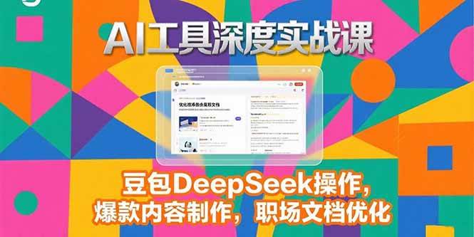 （15372期）2025AI工具深度实战课，豆包DeepSeek操作，爆款内容制作，职场文档优化|学课链网创