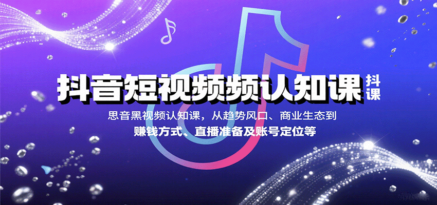 抖音短视频认知课,从趋势风口、商业生态到赚钱方式、直播准备及账号定位等|学课链网创