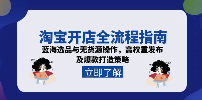 （15134期）淘宝开店全流程指南，蓝海选品与无货源操作，高权重发布及爆款打造策略|学课链网创