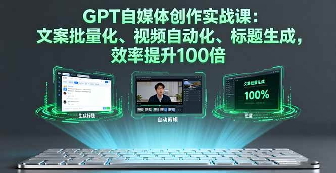 （16123期）GPT自媒体创作实战课：文案批量化、视频自动化、标题生成，效率提升100倍|学课链网创