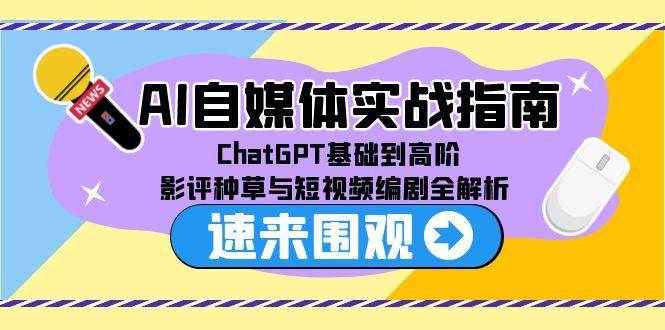 （15124期）AI自媒体实战指南，ChatGPT基础到高阶，影评种草与短视频编剧全解析|学课链网创