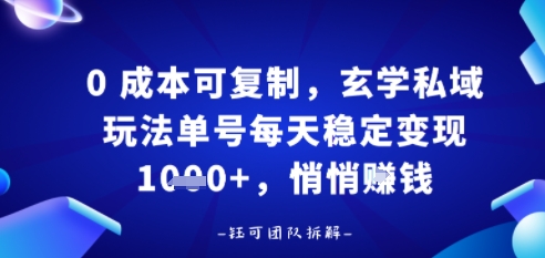 0成本可复制，玄学私域玩法单号每天稳定变现1k+，悄悄做|学课链网创