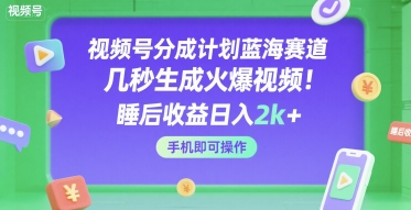 视频号分成计划蓝海赛道，几秒生成火爆视频，睡后收益日入2k+，手机即可操作【揭秘】|学课链网创